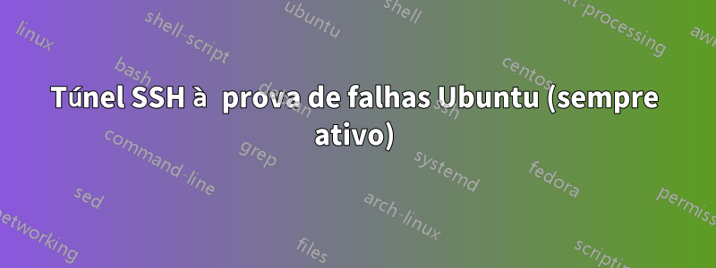 Túnel SSH à prova de falhas Ubuntu (sempre ativo)