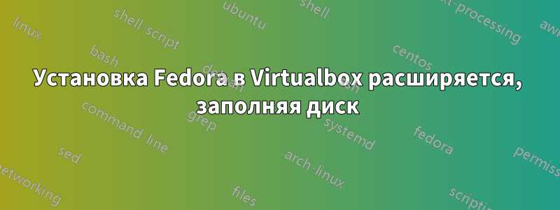 Установка Fedora в Virtualbox расширяется, заполняя диск