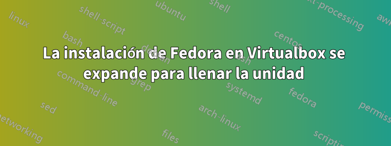 La instalación de Fedora en Virtualbox se expande para llenar la unidad