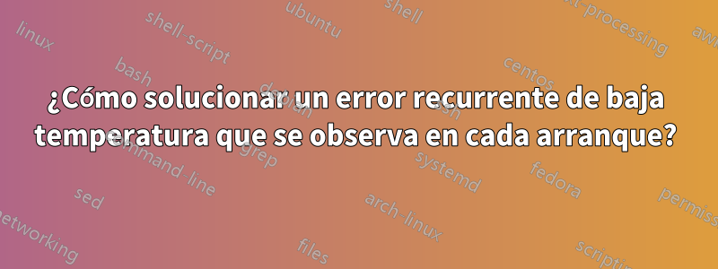 ¿Cómo solucionar un error recurrente de baja temperatura que se observa en cada arranque?