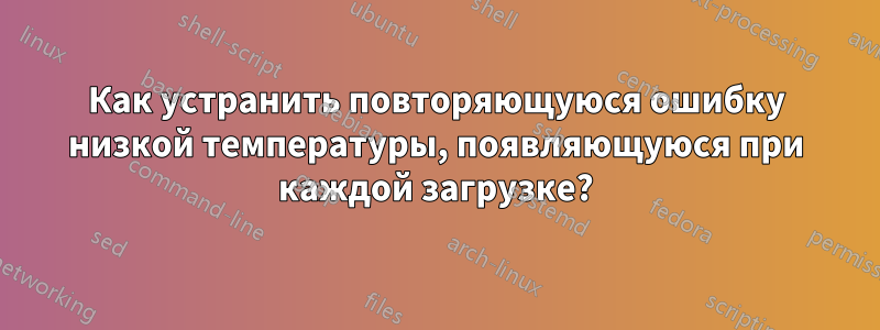 Как устранить повторяющуюся ошибку низкой температуры, появляющуюся при каждой загрузке?