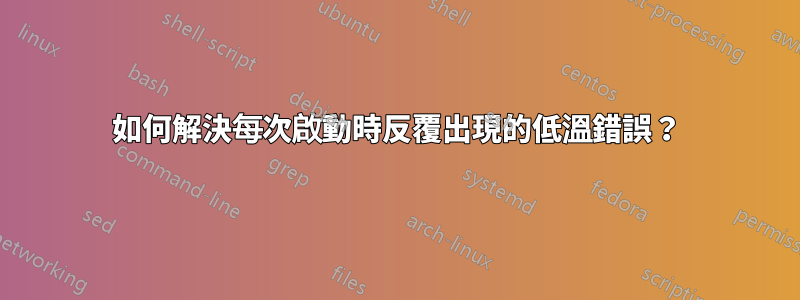 如何解決每次啟動時反覆出現的低溫錯誤？