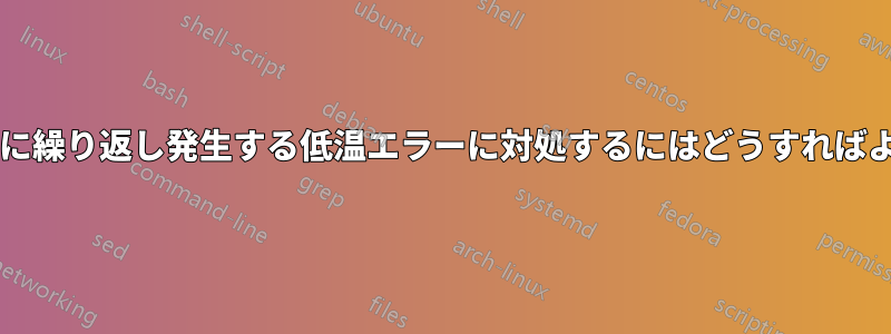 起動のたびに繰り返し発生する低温エラーに対処するにはどうすればよいですか?