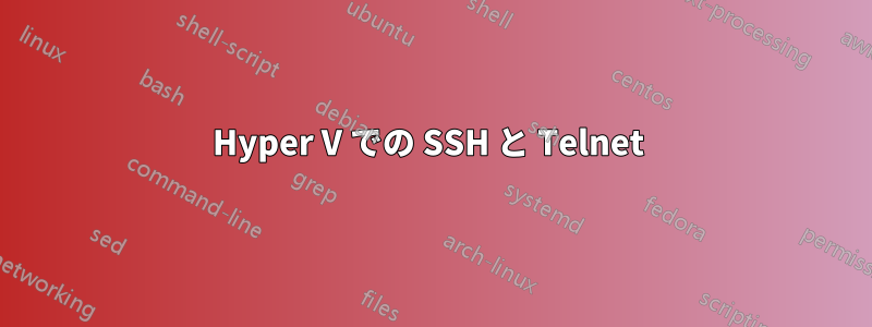 Hyper V での SSH と Telnet 