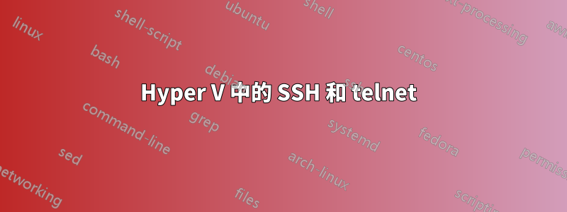 Hyper V 中的 SSH 和 telnet 