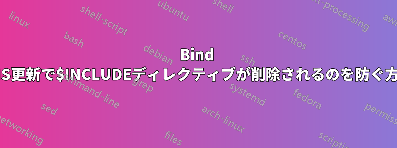 Bind DNS更新で$INCLUDEディレクティブが削除されるのを防ぐ方法