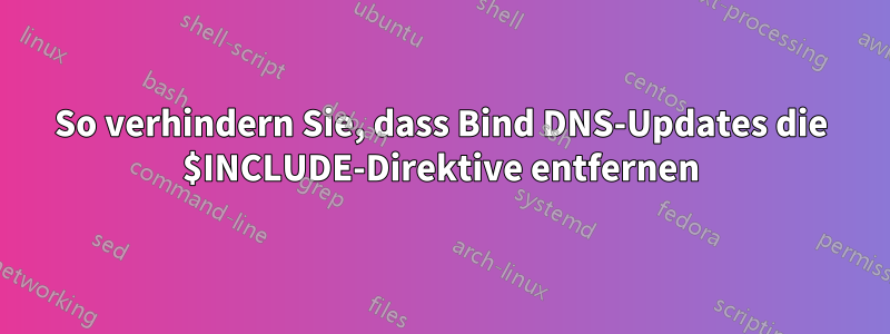 So verhindern Sie, dass Bind DNS-Updates die $INCLUDE-Direktive entfernen