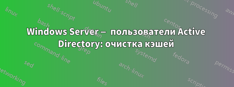 Windows Server — пользователи Active Directory: очистка кэшей