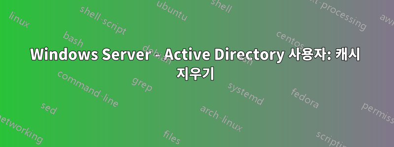 Windows Server - Active Directory 사용자: 캐시 지우기