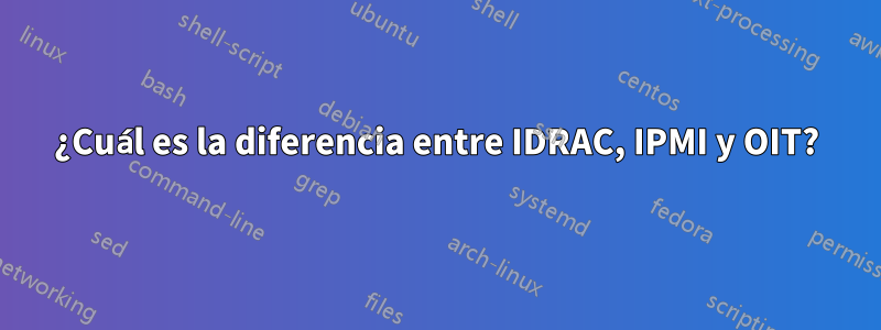 ¿Cuál es la diferencia entre IDRAC, IPMI y OIT?