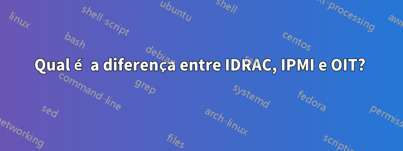 Qual é a diferença entre IDRAC, IPMI e OIT?