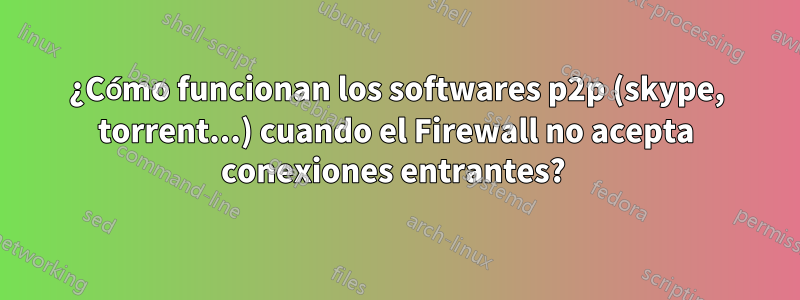 ¿Cómo funcionan los softwares p2p (skype, torrent...) cuando el Firewall no acepta conexiones entrantes? 