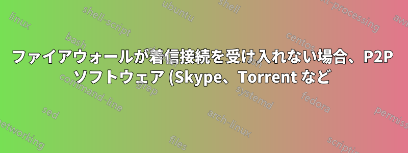 ファイアウォールが着信接続を受け入れない場合、P2P ソフトウェア (Skype、Torrent など) はどのように機能しますか?