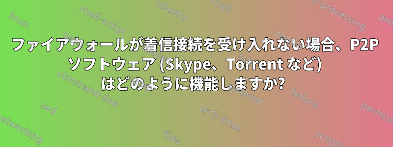 ファイアウォールが着信接続を受け入れない場合、P2P ソフトウェア (Skype、Torrent など) はどのように機能しますか? 