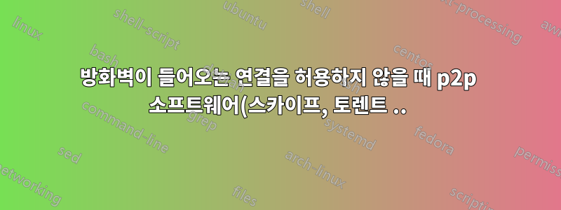 방화벽이 들어오는 연결을 허용하지 않을 때 p2p 소프트웨어(스카이프, 토렌트 ..)는 어떻게 작동합니까?