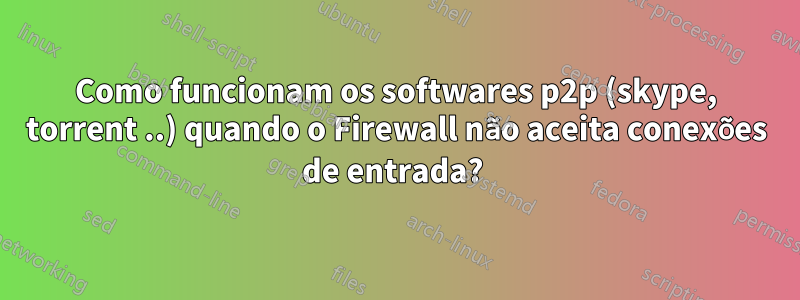 Como funcionam os softwares p2p (skype, torrent ..) quando o Firewall não aceita conexões de entrada? 