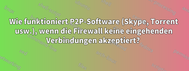 Wie funktioniert P2P-Software (Skype, Torrent usw.), wenn die Firewall keine eingehenden Verbindungen akzeptiert? 