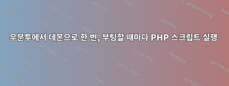 우분투에서 데몬으로 한 번, 부팅할 때마다 PHP 스크립트 실행