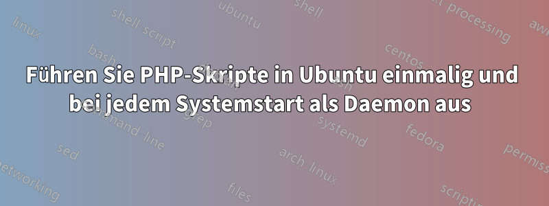 Führen Sie PHP-Skripte in Ubuntu einmalig und bei jedem Systemstart als Daemon aus 