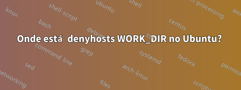 Onde está denyhosts WORK_DIR no Ubuntu?