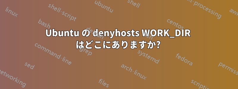 Ubuntu の denyhosts WORK_DIR はどこにありますか?