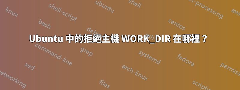 Ubuntu 中的拒絕主機 WORK_DIR 在哪裡？