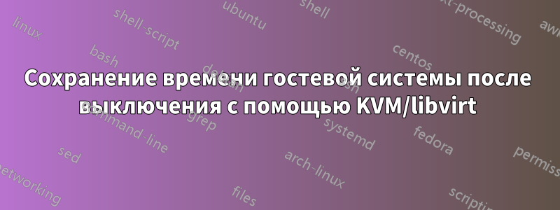 Сохранение времени гостевой системы после выключения с помощью KVM/libvirt