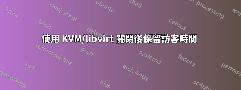 使用 KVM/libvirt 關閉後保留訪客時間