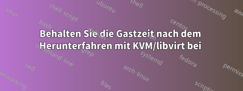 Behalten Sie die Gastzeit nach dem Herunterfahren mit KVM/libvirt bei