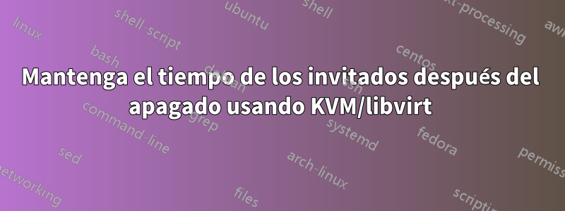 Mantenga el tiempo de los invitados después del apagado usando KVM/libvirt