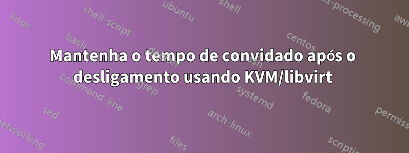 Mantenha o tempo de convidado após o desligamento usando KVM/libvirt