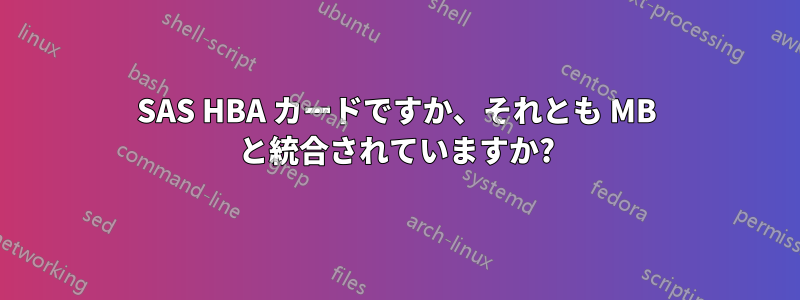 SAS HBA カードですか、それとも MB と統合されていますか?