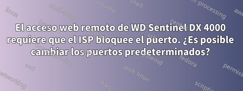 El acceso web remoto de WD Sentinel DX 4000 requiere que el ISP bloquee el puerto. ¿Es posible cambiar los puertos predeterminados?