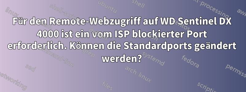 Für den Remote-Webzugriff auf WD Sentinel DX 4000 ist ein vom ISP blockierter Port erforderlich. Können die Standardports geändert werden?