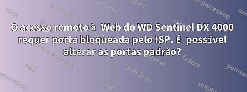 O acesso remoto à Web do WD Sentinel DX 4000 requer porta bloqueada pelo ISP. É possível alterar as portas padrão?