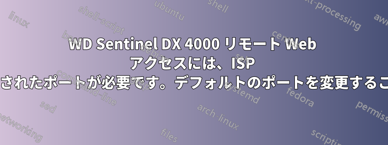 WD Sentinel DX 4000 リモート Web アクセスには、ISP によってブロックされたポートが必要です。デフォルトのポートを変更することは可能ですか?