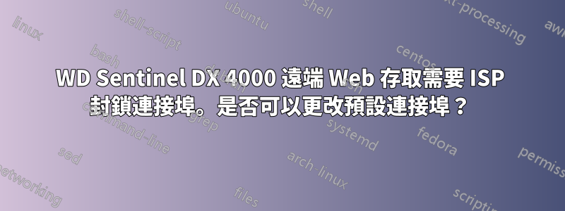 WD Sentinel DX 4000 遠端 Web 存取需要 ISP 封鎖連接埠。是否可以更改預設連接埠？