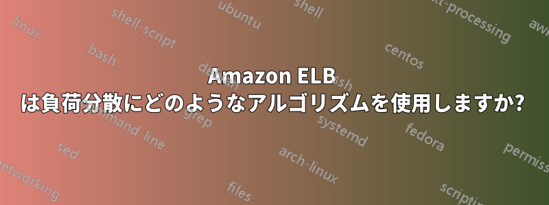 Amazon ELB は負荷分散にどのようなアルゴリズムを使用しますか?