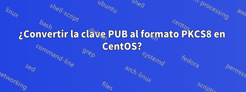 ¿Convertir la clave PUB al formato PKCS8 en CentOS?