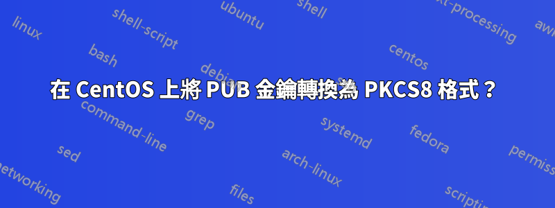 在 CentOS 上將 PUB 金鑰轉換為 PKCS8 格式？