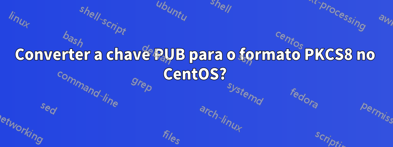 Converter a chave PUB para o formato PKCS8 no CentOS?