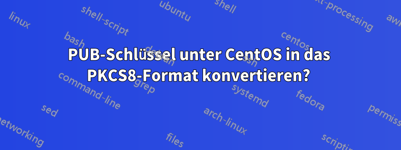 PUB-Schlüssel unter CentOS in das PKCS8-Format konvertieren?