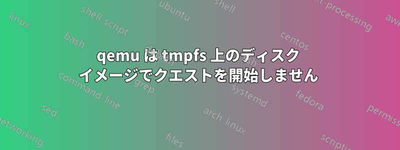 qemu は tmpfs 上のディスク イメージでクエストを開始しません