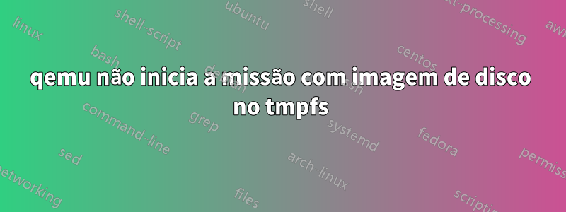 qemu não inicia a missão com imagem de disco no tmpfs