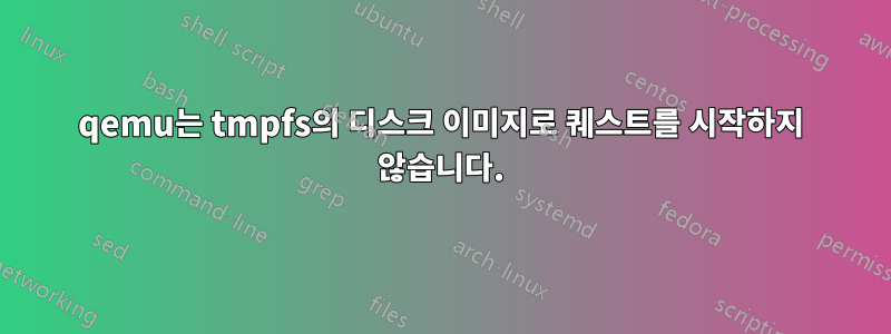 qemu는 tmpfs의 디스크 이미지로 퀘스트를 시작하지 않습니다.