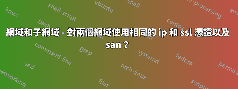 網域和子網域 - 對兩個網域使用相同的 ip 和 ssl 憑證以及 san？