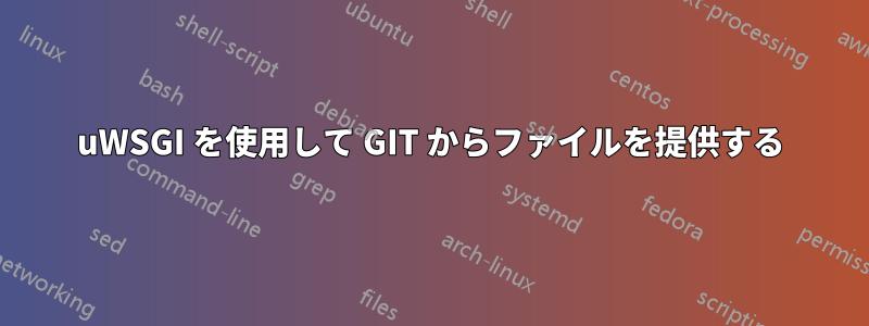 uWSGI を使用して GIT からファイルを提供する