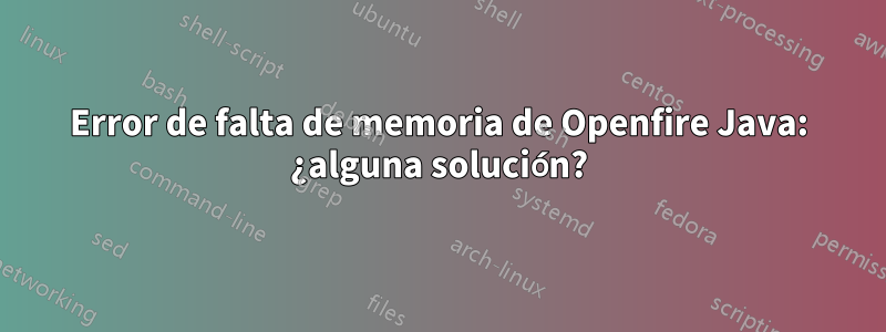 Error de falta de memoria de Openfire Java: ¿alguna solución?