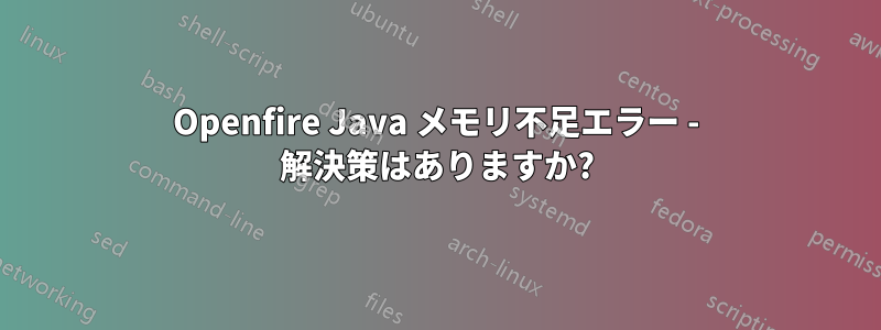 Openfire Java メモリ不足エラー - 解決策はありますか?