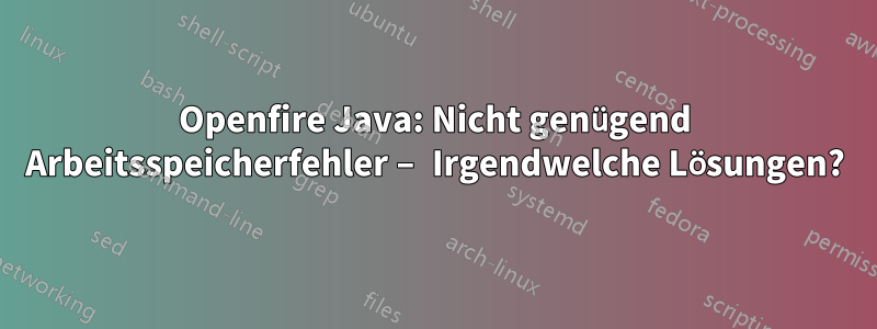 Openfire Java: Nicht genügend Arbeitsspeicherfehler – Irgendwelche Lösungen?